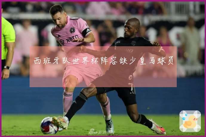 西班牙队世界杯阵容缺少皇马球员