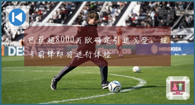 巴萨超8000万欧确定引进戈登,纽卡前锋即将进行体检